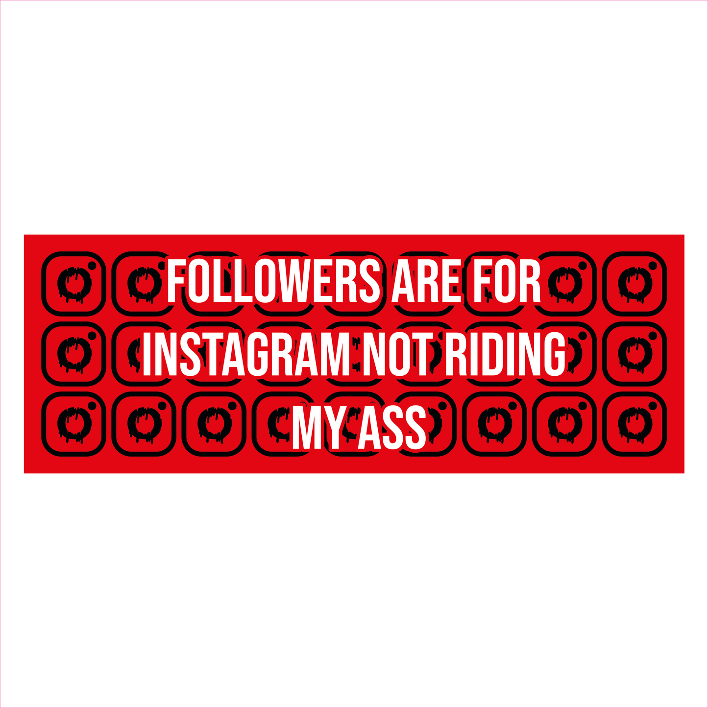 FOLLOWERS ARE FOR INSTAGRAM NOT RIDING MY ASS