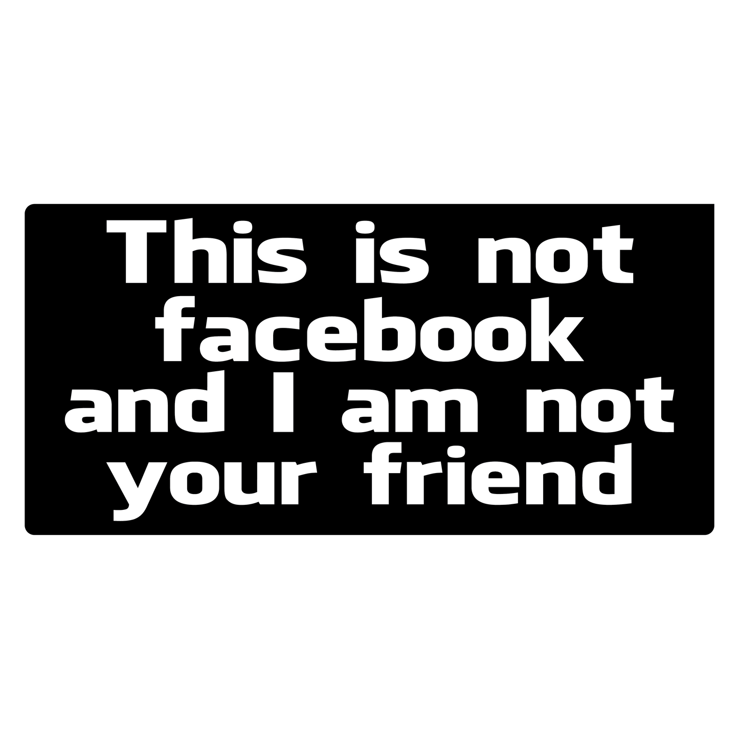 THIS IS NOT FACEBOOK AND IM NOT YOUR FRIEND