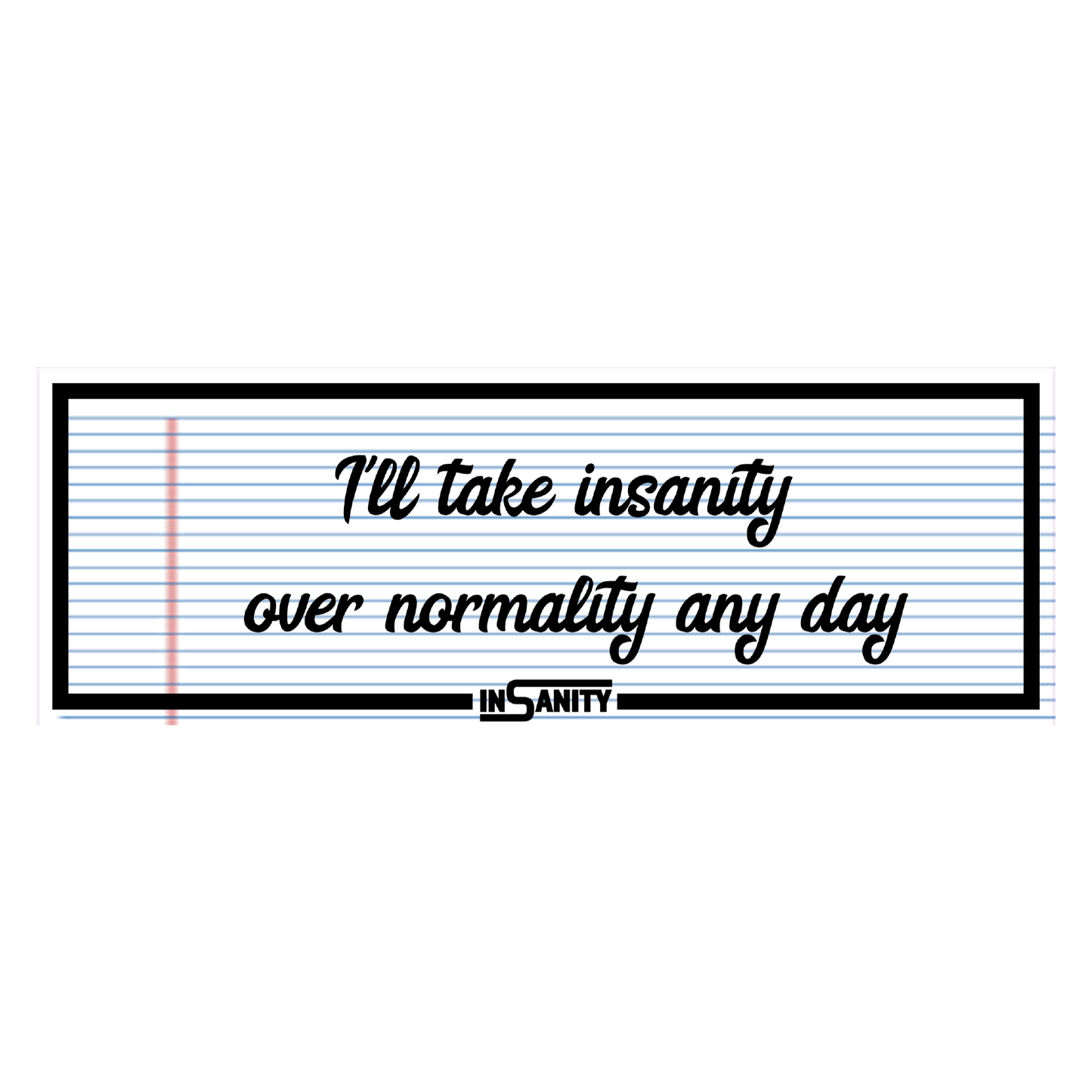 I'll Take insanity over normality any day