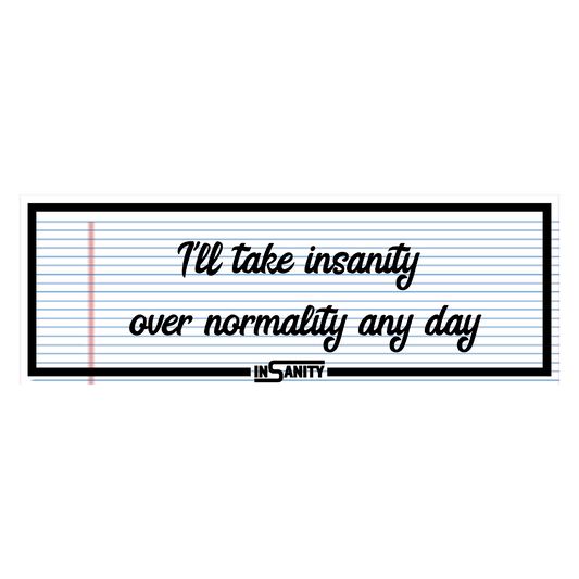I'll Take insanity over normality any day