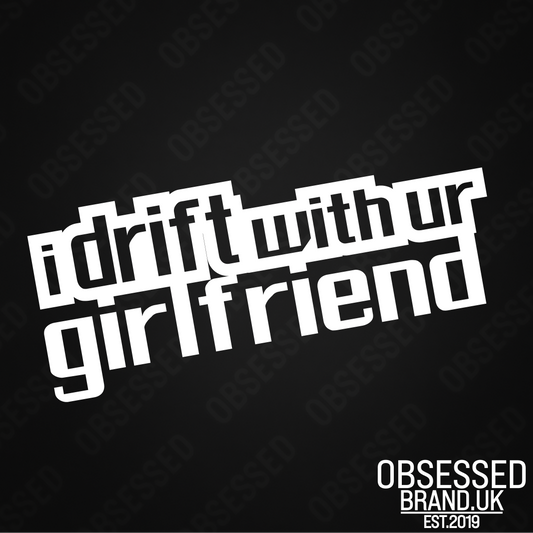 I DRIFT WITH YOUR GIRLFRIEND