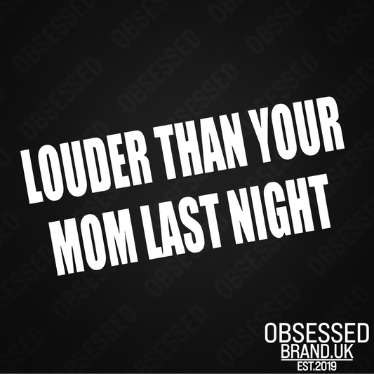 LOUDER THAN YOUR MOM LAST NIGHT