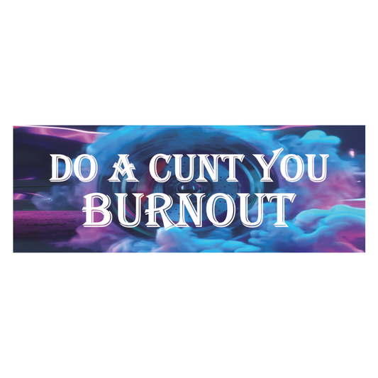 DO A CUNT YOU BURNOUT