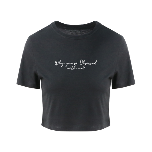 WHY YOU SO OBSESSED WITH ME CROP TEE