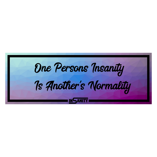 One persons insanity is another's normality