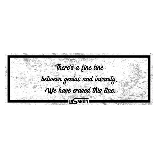 There's a fine line between genius and insanity, We have erased this line.